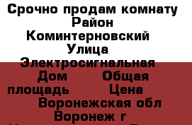 Срочно продам комнату › Район ­ Коминтерновский › Улица ­ Электросигнальная › Дом ­ 4 › Общая площадь ­ 18 › Цена ­ 760 000 - Воронежская обл., Воронеж г. Недвижимость » Другое   